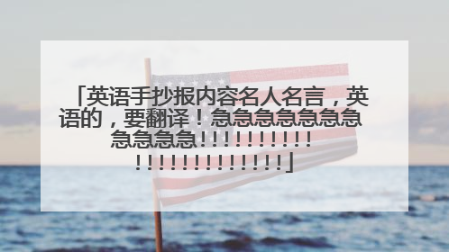 英语手抄报内容名人名言,英语的,要翻译!急急急急急急急急急急急!!!!!!!!!!!!!!!!!!!!!!!