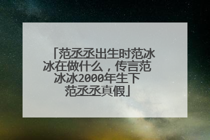 范丞丞出生时范冰冰在做什么,传言范冰冰2000年生下范丞丞真假