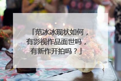 范冰冰现状如何,有影视作品面世吗,有新作开拍吗?