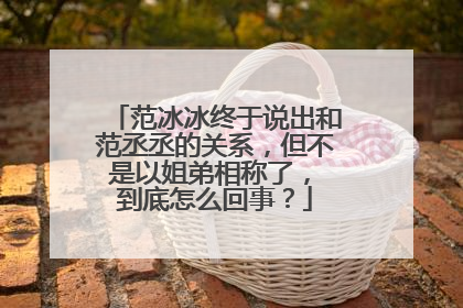 范冰冰终于说出和范丞丞的关系，但不是以姐弟相称了， 到底怎么回事？
