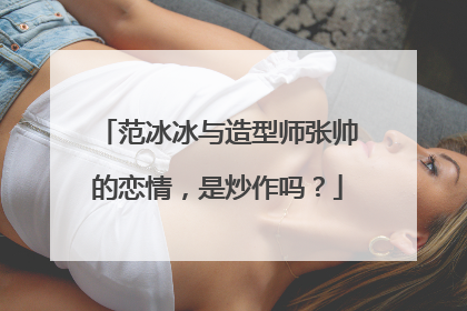 范冰冰与造型师张帅的恋情，是炒作吗？