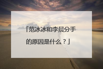 范冰冰和李晨分手的原因是什么？