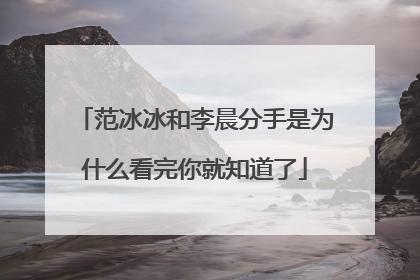 范冰冰和李晨分手是为什么看完你就知道了