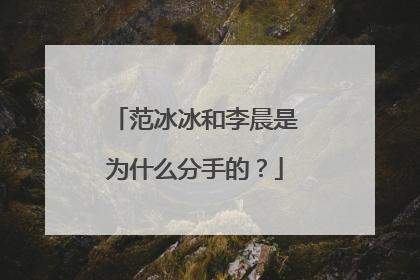 范冰冰和李晨是为什么分手的?