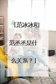 范冰冰和范丞丞是什么关系？