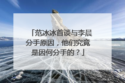 范冰冰首谈与李晨分手原因,他们究竟是因何分手的?