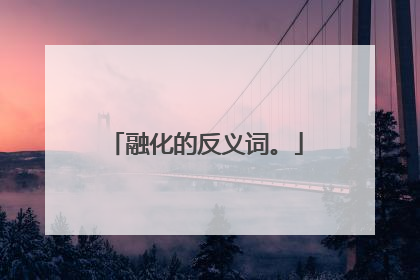 融化的反义词。