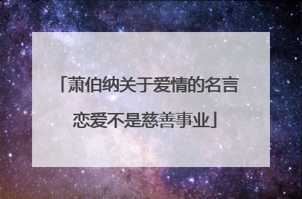 萧伯纳关于爱情的名言 恋爱不是慈善事业
