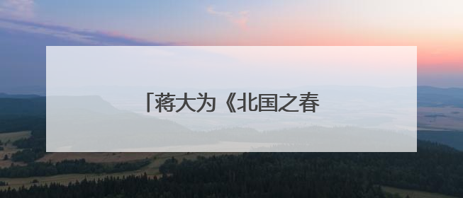 蒋大为《北国之春》的歌名是什么?
