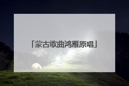 蒙古歌曲鸿雁原唱