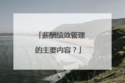 薪酬绩效管理的主要内容？