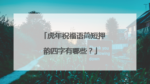 虎年祝福语简短押韵四字有哪些?