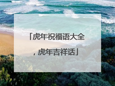 虎年祝福语大全，虎年吉祥话
