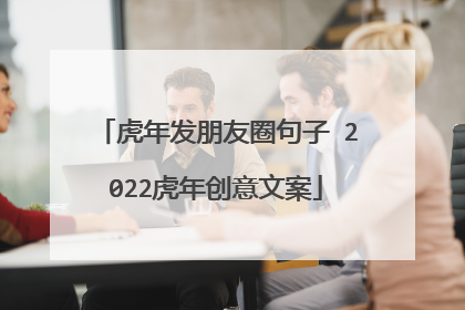 虎年发朋友圈句子 2022虎年创意文案