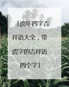 虎年四字吉祥语大全，带虎字的吉祥语四个字