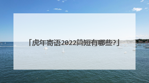 虎年寄语2022简短有哪些?