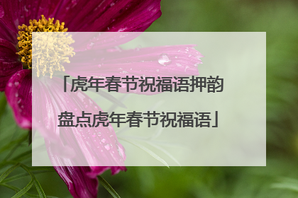 虎年春节祝福语押韵 盘点虎年春节祝福语