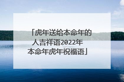 虎年送给本命年的人吉祥语2022年本命年虎年祝福语