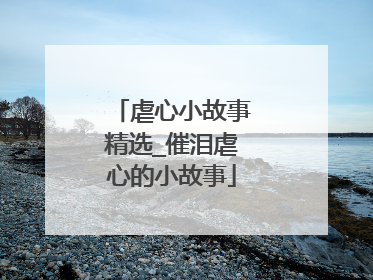 虐心小故事精选_催泪虐心的小故事