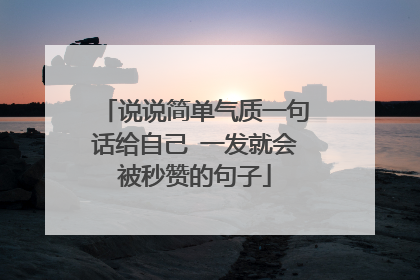 说说简单气质一句话给自己 一发就会被秒赞的句子