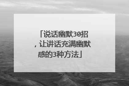 说话幽默30招,让讲话充满幽默感的3种方法