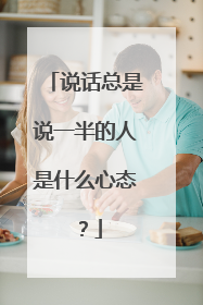 说话总是说一半的人是什么心态?