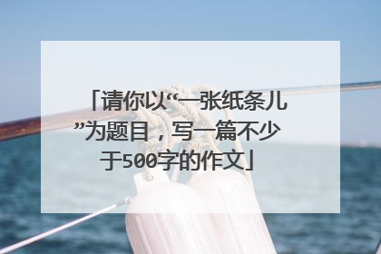 请你以“一张纸条儿”为题目，写一篇不少于500字的作文