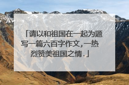 请以和祖国在一起为题写一篇六百字作文,一热烈赞美祖国之情.