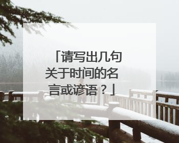 请写出几句关于时间的名言或谚语?