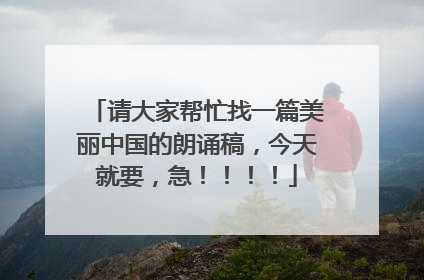 请大家帮忙找一篇美丽中国的朗诵稿,今天就要,急!!!!