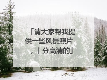 请大家帮我提供一些风景照片,十分高清的