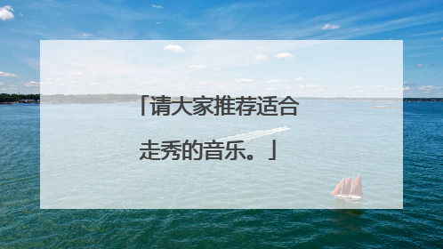请大家推荐适合走秀的音乐。