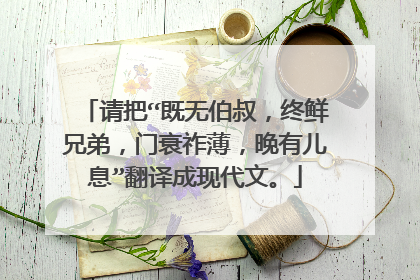 请把“既无伯叔，终鲜兄弟，门衰祚薄，晚有儿息”翻译成现代文。
