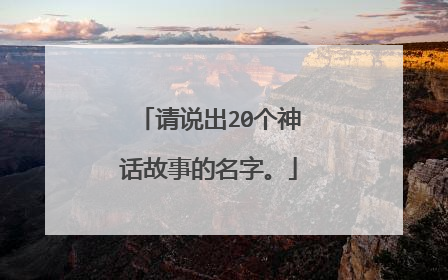 请说出20个神话故事的名字。