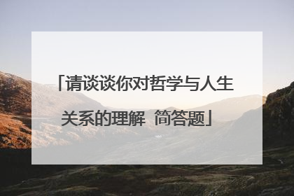 请谈谈你对哲学与人生关系的理解 简答题
