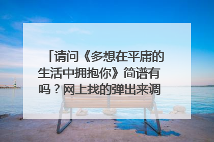请问《多想在平庸的生活中拥抱你》简谱有吗?网上找的弹出来调调不对,用的电子琴。求数字谱,谢谢!