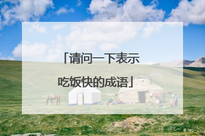 请问一下表示吃饭快的成语