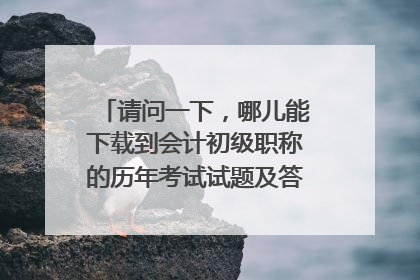 请问一下,哪儿能下载到会计初级职称的历年考试试题及答案?还有就是初级的通过率是多少?