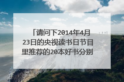 请问下2014年4月23日的央视读书日节目里推荐的20本好书分别是什么名字？谢谢了
