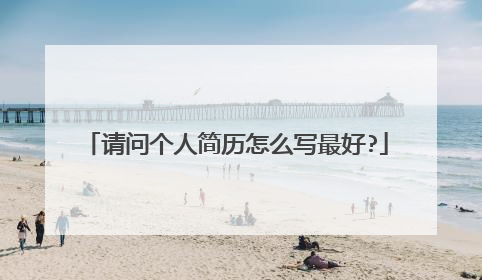 请问个人简历怎么写最好?