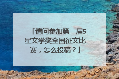 请问参加第一届5星文学奖全国征文比赛，怎么投稿？