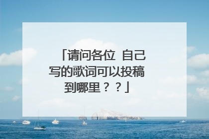 请问各位 自己写的歌词可以投稿到哪里??