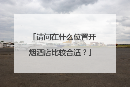 请问在什么位置开烟酒店比较合适？