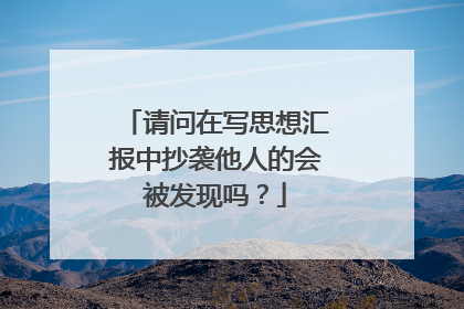 请问在写思想汇报中抄袭他人的会被发现吗？