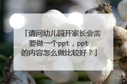 请问幼儿园开家长会需要做一个ppt，ppt的内容怎么做比较好？