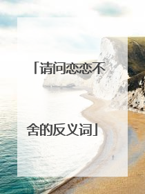 请问恋恋不舍的反义词