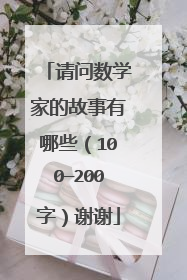 请问数学家的故事有哪些（100—200字）谢谢