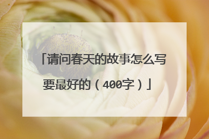 请问春天的故事怎么写要最好的（400字）