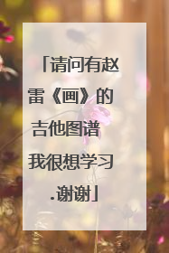 请问有赵雷《画》的吉他图谱 我很想学习.谢谢