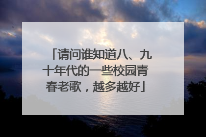请问谁知道八、九十年代的一些校园青春老歌，越多越好